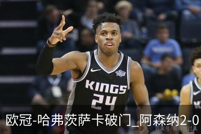 欧冠-哈弗茨萨卡破门 阿森纳2-0巴黎圣日耳曼